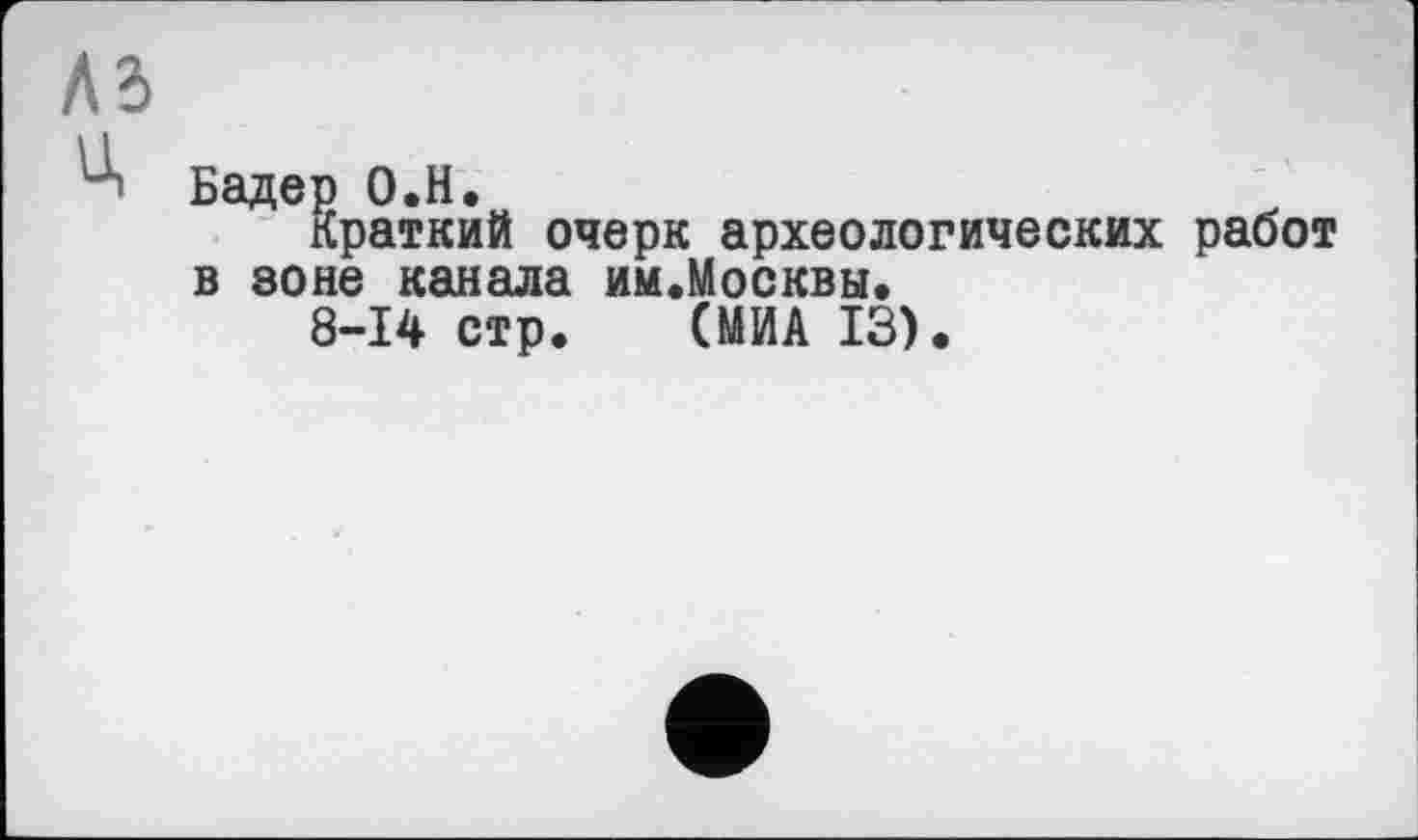 ﻿Бадер О.Н.
Краткий очерк археологических работ в зоне канала им.Москвы.
8-14 стр. (МИА 13).